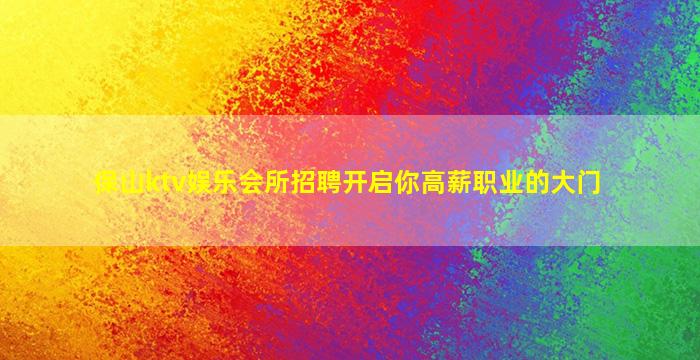 保山ktv娱乐会所招聘开启你高薪职业的大门