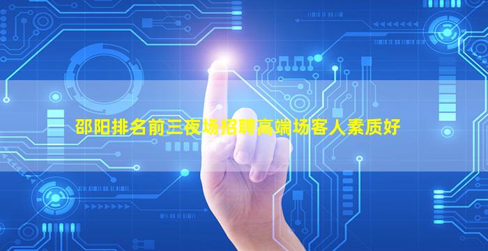 邵阳排名前三夜场招聘高端场客人素质好
